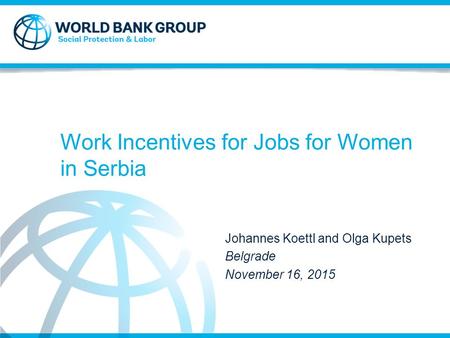 Work Incentives for Jobs for Women in Serbia Johannes Koettl and Olga Kupets Belgrade November 16, 2015.