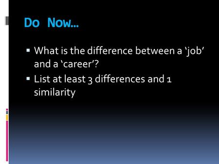Do Now…  What is the difference between a ‘job’ and a ‘career’?  List at least 3 differences and 1 similarity.