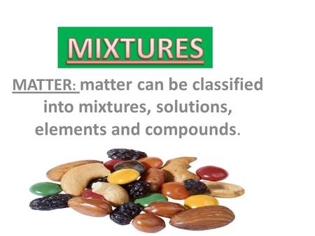 MATTER : matter can be classified into mixtures, solutions, elements and compounds.
