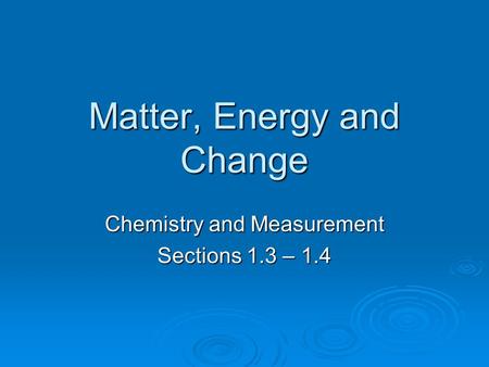 Matter, Energy and Change Chemistry and Measurement Sections 1.3 – 1.4.