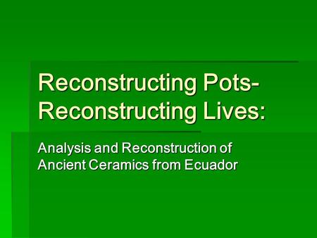 Reconstructing Pots- Reconstructing Lives: Analysis and Reconstruction of Ancient Ceramics from Ecuador.
