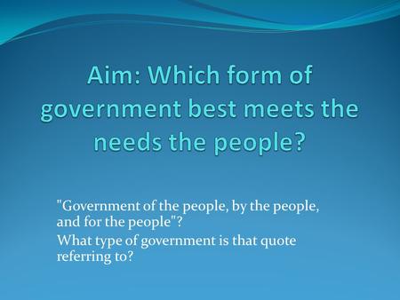 Government of the people, by the people, and for the people? What type of government is that quote referring to?