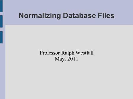 Normalizing Database Files Professor Ralph Westfall May, 2011.
