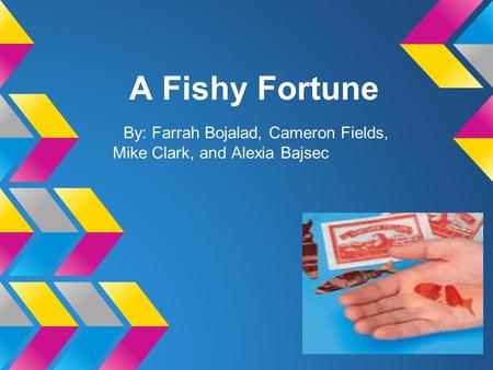 A Fishy Fortune By: Farrah Bojalad, Cameron Fields, Mike Clark, and Alexia Bajsec.