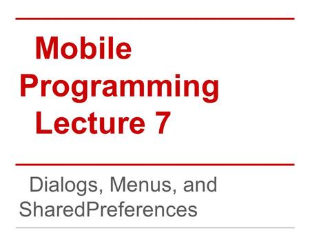 Mobile Programming Lecture 7 Dialogs, Menus, and SharedPreferences.