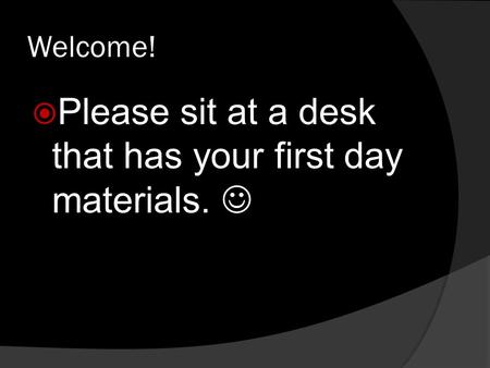 Welcome!  Please sit at a desk that has your first day materials.