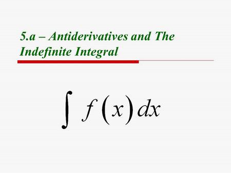 5.a – Antiderivatives and The Indefinite Integral.
