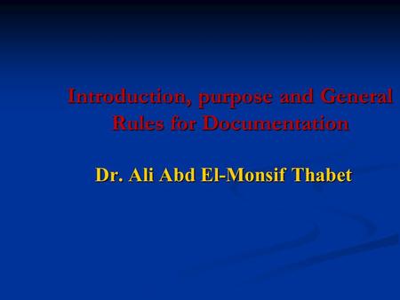 Introduction, purpose and General Rules for Documentation Dr. Ali Abd El-Monsif Thabet.