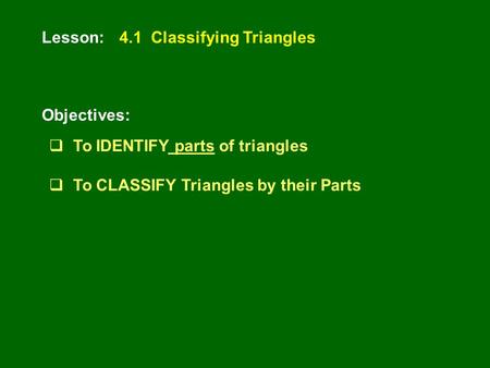 Lesson: Objectives: 4.1 Classifying Triangles  To IDENTIFY parts of triangles  To CLASSIFY Triangles by their Parts.
