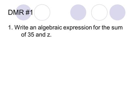 DMR #1 1. Write an algebraic expression for the sum of 35 and z.