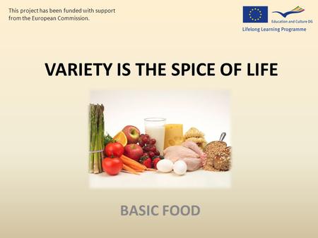 VARIETY IS THE SPICE OF LIFE BASIC FOOD This project has been funded with support from the European Commission.