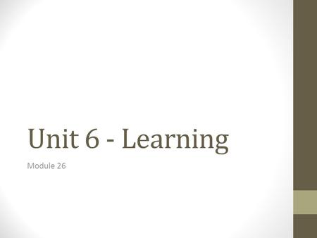 Unit 6 - Learning Module 26. Learning Process of acquiring new and relatively enduring information or behaviors.