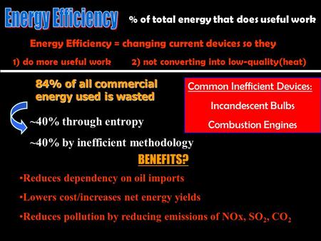 Energy Efficiency = changing current devices so they 1) do more useful work 2) not converting into low-quality(heat) 84% of all commercial energy used.