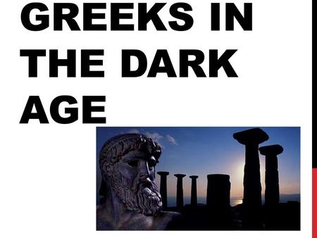 GREEKS IN THE DARK AGE. After the collapse of Mycenaean civilization, Greece entered a difficult period in which the population declined and food production.