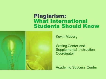 Plagiarism: What International Students Should Know Kevin Moberg Writing Center and Supplemental Instruction Coordinator Academic Success Center.