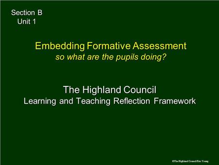 ©The Highland Council/Eric Young The Highland Council Learning and Teaching Reflection Framework Embedding Formative Assessment so what are the pupils.