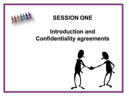 SESSION ONE Introduction and Confidentiality agreements.
