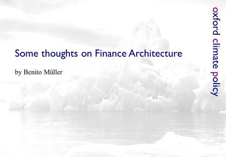 O xford c limate p olicy Some thoughts on Finance Architecture by Benito Müller.
