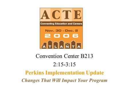 Convention Center B213 2:15-3:15 Perkins Implementation Update Changes That Will Impact Your Program.