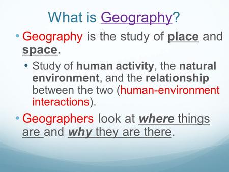 What is Geography?Geography Geography is the study of place and space. Study of human activity, the natural environment, and the relationship between.