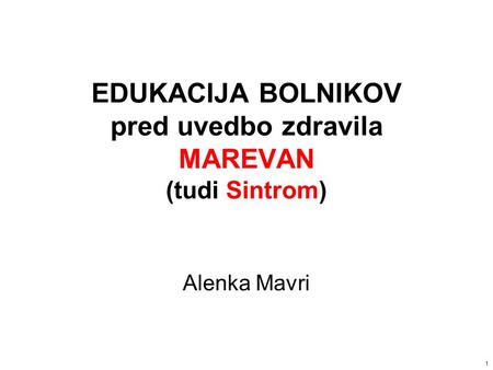 1 EDUKACIJA BOLNIKOV pred uvedbo zdravila MAREVAN (tudi Sintrom) Alenka Mavri.