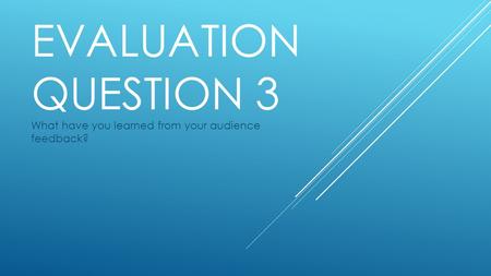 EVALUATION QUESTION 3 What have you learned from your audience feedback?