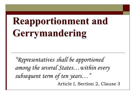 Reapportionment and Gerrymandering “Representatives shall be apportioned among the several States…within every subsequent term of ten years…” Article I,
