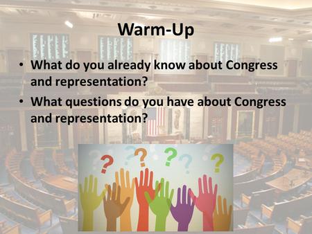 Warm-Up What do you already know about Congress and representation? What questions do you have about Congress and representation?