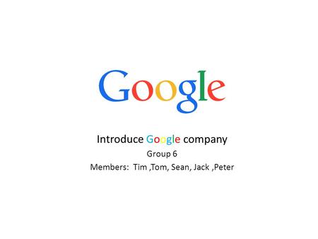 Introduce Google company Group 6 Members: Tim,Tom, Sean, Jack,Peter.