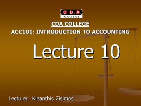 CDA COLLEGE ACC101: INTRODUCTION TO ACCOUNTING Lecture 10 Lecture 10 Lecturer: Kleanthis Zisimos.