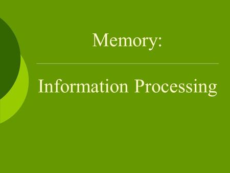 Memory: Information Processing. Information Processing Model 1. Encoding - getting information into the memory system 2. Storage - retaining the information.