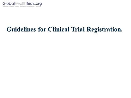 Guidelines for Clinical Trial Registration.. Background. In 2005 the International Committee of Medical Journal Editors (ICMJE) announced that in order.