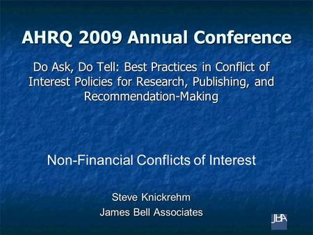 AHRQ 2009 Annual Conference Do Ask, Do Tell: Best Practices in Conflict of Interest Policies for Research, Publishing, and Recommendation-Making Non-Financial.