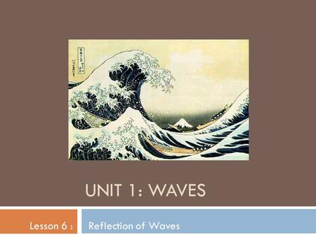 UNIT 1: WAVES Lesson 6 : Reflection of Waves. Reflection - when a wave bounces off of an object  Reflection is what allows you to see an object that.