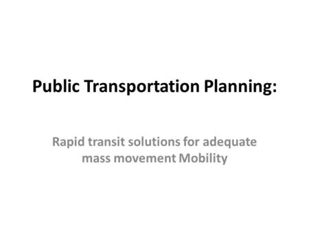 Public Transportation Planning: Rapid transit solutions for adequate mass movement Mobility.