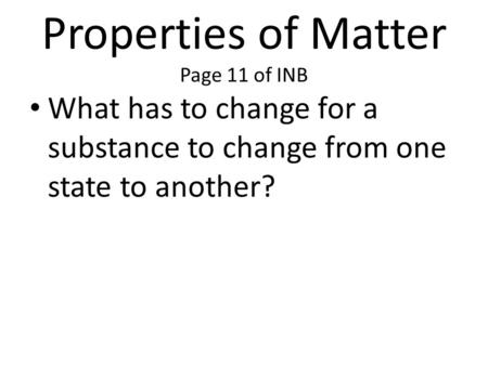 Properties of Matter Page 11 of INB What has to change for a substance to change from one state to another?