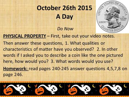 October 26th 2015 A Day Do Now PHYSICAL PROPERTY – First, take out your video notes. Then answer these questions, 1. What qualities or characteristics.