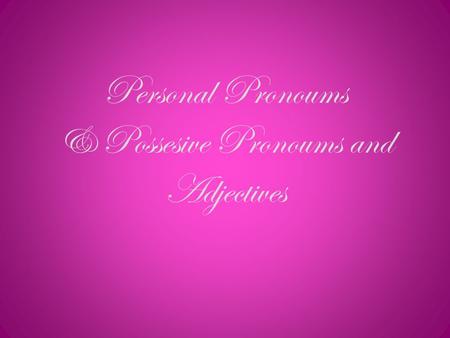 Personal Pronoums & Possesive Pronoums and Adjectives.