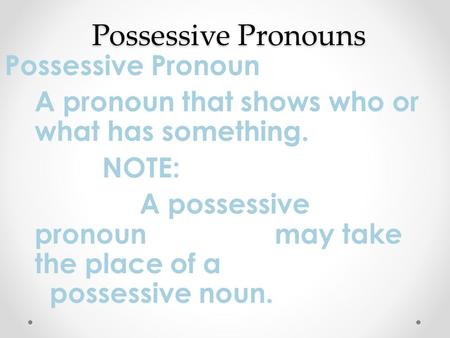Possessive Pronouns Possessive Pronoun A pronoun that shows who or what has something. NOTE: A possessive pronoun may take the place of a possessive noun.