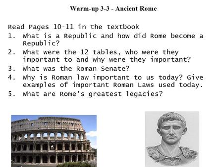 Warm-up 3-3 - Ancient Rome Read Pages 10-11 in the textbook 1.What is a Republic and how did Rome become a Republic? 2.What were the 12 tables, who were.