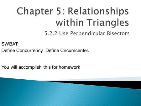 5.2.2 Use Perpendicular Bisectors SWBAT: Define Concurrency. Define Circumcenter. You will accomplish this for homework.