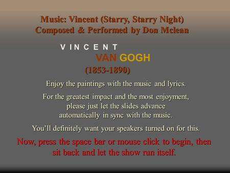 VAN GOGH V I N C E N T (1853-1890) Enjoy the paintings with the music and lyrics. For the greatest impact and the most enjoyment, please just let the.
