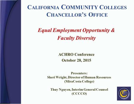 C ALIFORNIA C OMMUNITY C OLLEGES C HANCELLOR ’ S O FFICE Equal Employment Opportunity & Faculty Diversity ACHRO Conference October 28, 2015 Presenters: