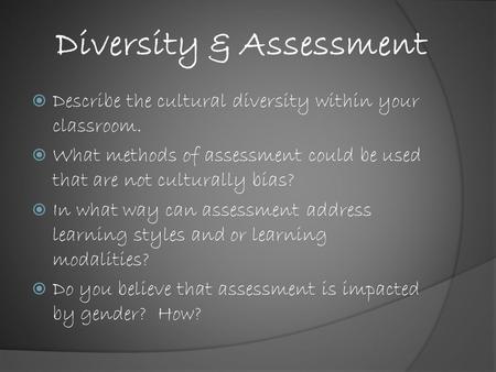 Diversity & Assessment  Describe the cultural diversity within your classroom.  What methods of assessment could be used that are not culturally bias?