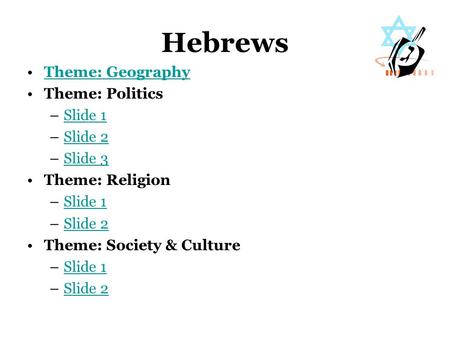 Hebrews Theme: Geography Theme: Politics –Slide 1Slide 1 –Slide 2Slide 2 –Slide 3Slide 3 Theme: Religion –Slide 1Slide 1 –Slide 2Slide 2 Theme: Society.