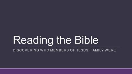Reading the Bible DISCOVERING WHO MEMBERS OF JESUS’ FAMILY WERE.