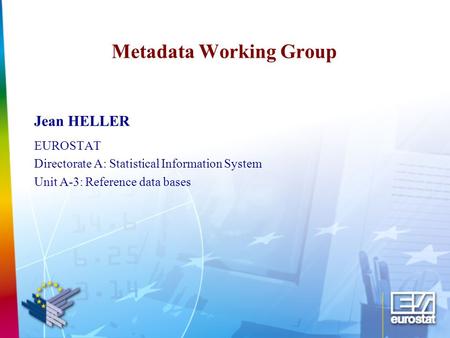 Metadata Working Group Jean HELLER EUROSTAT Directorate A: Statistical Information System Unit A-3: Reference data bases.