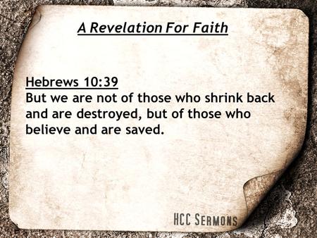 A Revelation For Faith Hebrews 10:39 But we are not of those who shrink back and are destroyed, but of those who believe and are saved.