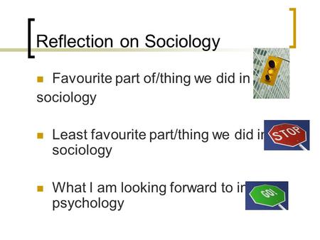 Reflection on Sociology Favourite part of/thing we did in sociology Least favourite part/thing we did in sociology What I am looking forward to in psychology.