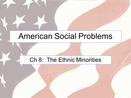 American Social Problems Ch 8: The Ethnic Minorities.
